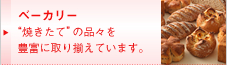 ベーカリー  “焼きたて”の品々を豊富に取り揃えています。